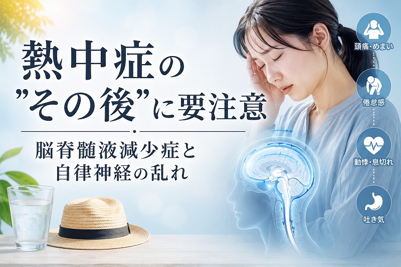 熱中症後の体調不良に悩む女性と、脳から脊髄へ流れる脳脊髄液を示したイラストを組み合わせたコラムのヘッダー画像。「熱中症の“その後”に要注意——脳脊髄液減少症と自律神経の乱れ」というタイトルが明朝体で配置され、頭痛・めまい、倦怠感、動悸・息切れ、吐き気などの症状アイコンや、帽子と水のグラスが添えられている。